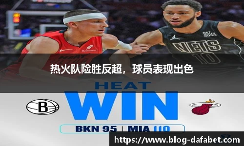 热火队险胜反超，球员表现出色