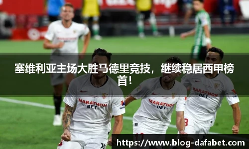 塞维利亚主场大胜马德里竞技，继续稳居西甲榜首！