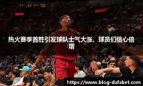 热火赛季首胜引发球队士气大涨，球员们信心倍增