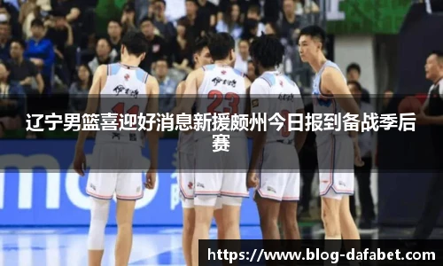 辽宁男篮喜迎好消息新援颇州今日报到备战季后赛