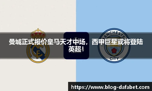 曼城正式报价皇马天才中场，西甲巨星或将登陆英超！