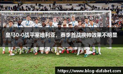 皇马0-0战平塞维利亚，赛季首战换帅效果不明显