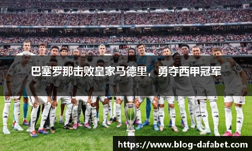 巴塞罗那击败皇家马德里，勇夺西甲冠军
