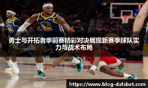勇士与开拓者季前赛精彩对决展现新赛季球队实力与战术布局