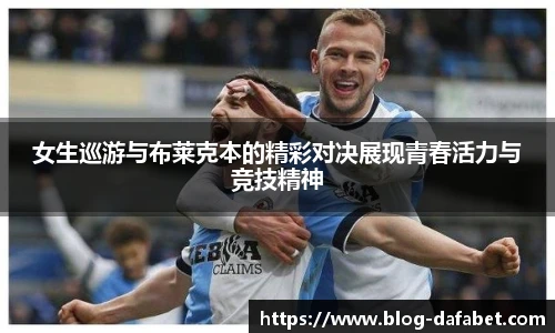 女生巡游与布莱克本的精彩对决展现青春活力与竞技精神