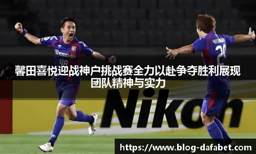 馨田喜悦迎战神户挑战赛全力以赴争夺胜利展现团队精神与实力