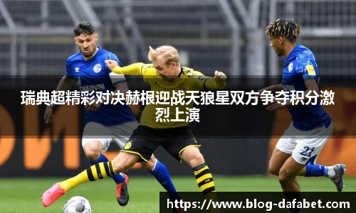 瑞典超精彩对决赫根迎战天狼星双方争夺积分激烈上演