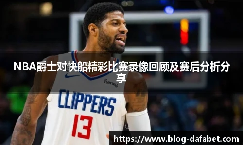 NBA爵士对快船精彩比赛录像回顾及赛后分析分享
