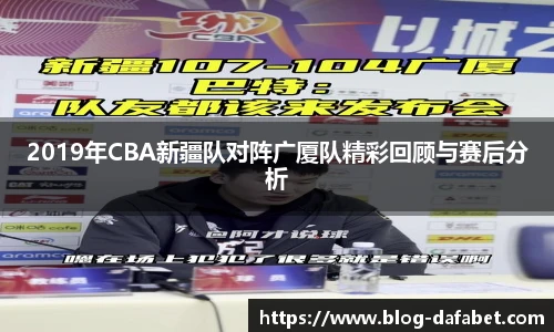 2019年CBA新疆队对阵广厦队精彩回顾与赛后分析