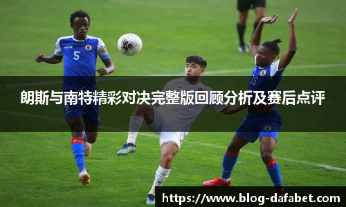 朗斯与南特精彩对决完整版回顾分析及赛后点评