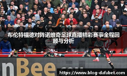 布伦特福德对阵诺维奇足球直播精彩赛事全程回顾与分析