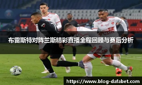 布雷斯特对阵兰斯精彩直播全程回顾与赛后分析