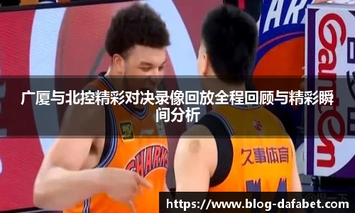 广厦与北控精彩对决录像回放全程回顾与精彩瞬间分析